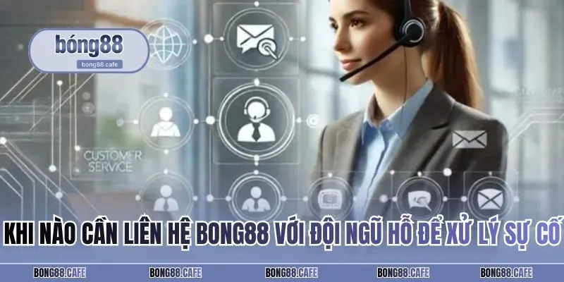 Khi nào cần liên hệ BONG88 với đội ngũ hỗ để xử lý sự cố
