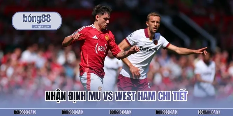 Nhận định MU vs West Ham chi tiết