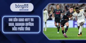 Soi Kèo Man City Vs Real Madrid