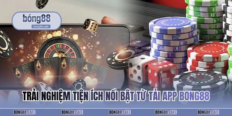 Trải nghiệm tiện ích nổi bật từ tải app BONG88